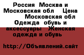 Россия, Москва и Московская обл. › Цена ­ 1 000 - Московская обл. Одежда, обувь и аксессуары » Женская одежда и обувь   